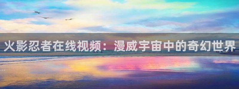 喵上漫画app下：火影忍者在线视频：漫威宇宙中的奇幻世界