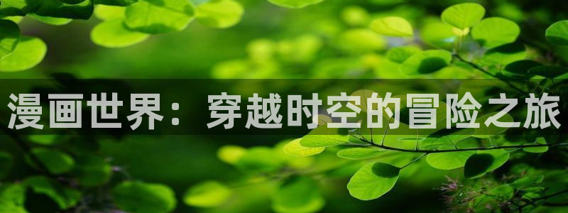 喵趣漫画免费下载：漫画世界：穿越时空的冒险之旅