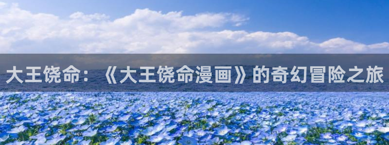 喵趣漫画下载app官方：大王饶命：《大王饶命漫画》的奇幻冒险之旅